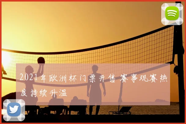 2021年欧洲杯门票开售 赛事观赛热度持续升温