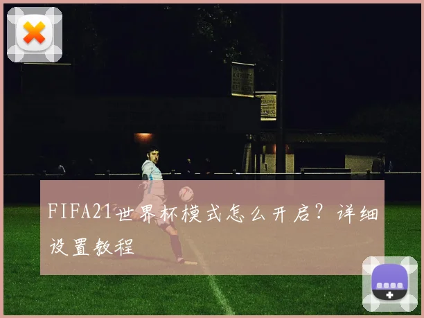 FIFA21世界杯模式怎么开启?详细设置教程