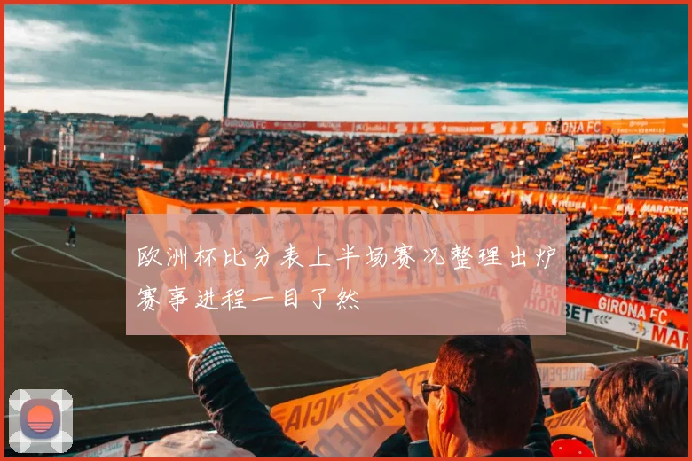 欧洲杯比分表上半场赛况整理出炉赛事进程一目了然