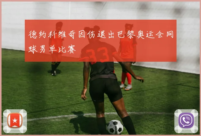 德约科维奇因伤退出巴黎奥运会网球男单比赛