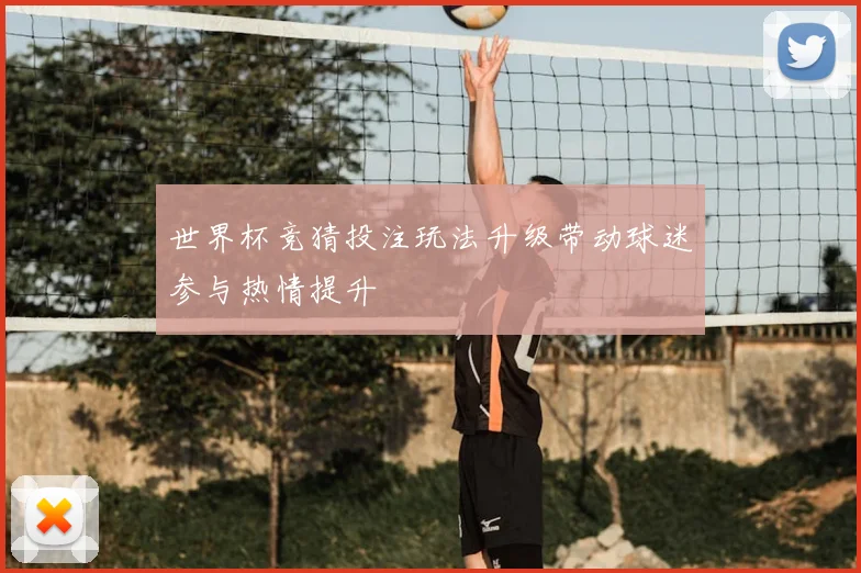 世界杯竞猜投注玩法升级带动球迷参与热情提升