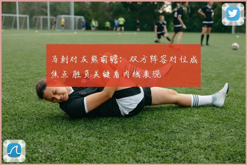 马刺对灰熊前瞻：双方阵容对位成焦点 胜负关键看内线表现