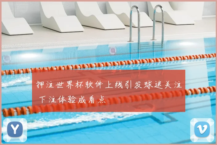 押注世界杯软件上线引发球迷关注 下注体验成看点