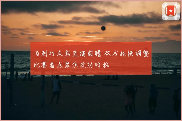 马刺对灰熊直播前瞻 双方轮换调整比赛看点聚焦攻防对抗
