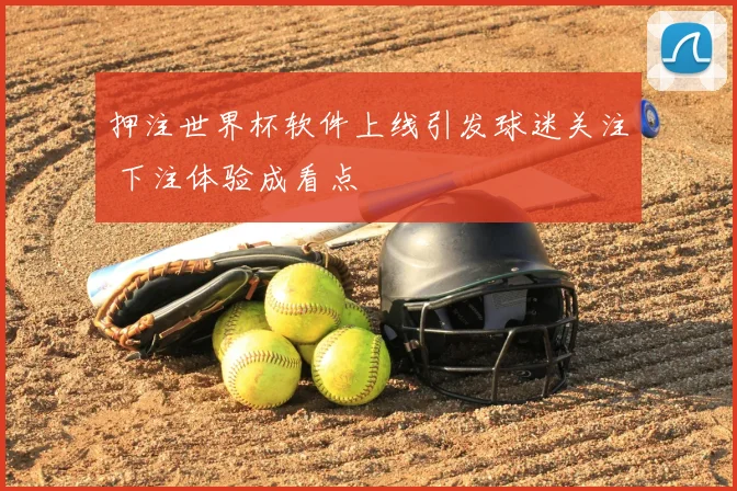 押注世界杯软件上线引发球迷关注 下注体验成看点