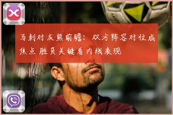 马刺对灰熊前瞻：双方阵容对位成焦点 胜负关键看内线表现