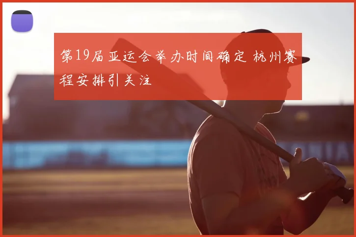 第19届亚运会举办时间确定 杭州赛程安排引关注