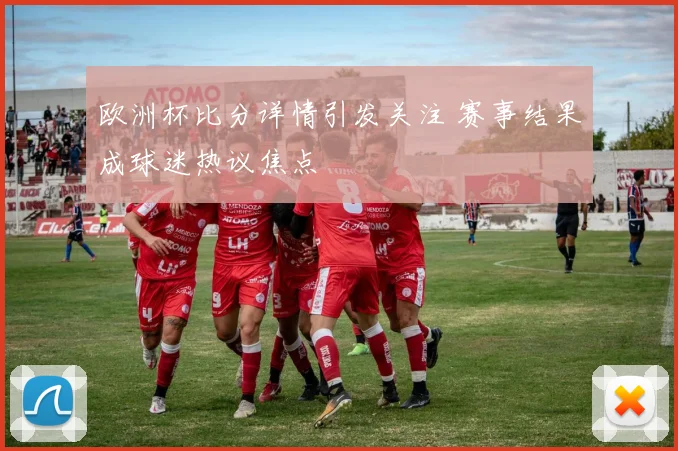 欧洲杯比分详情引发关注 赛事结果成球迷热议焦点