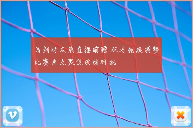 马刺对灰熊直播前瞻 双方轮换调整比赛看点聚焦攻防对抗