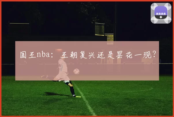 国王nba：王朝复兴还是昙花一现？