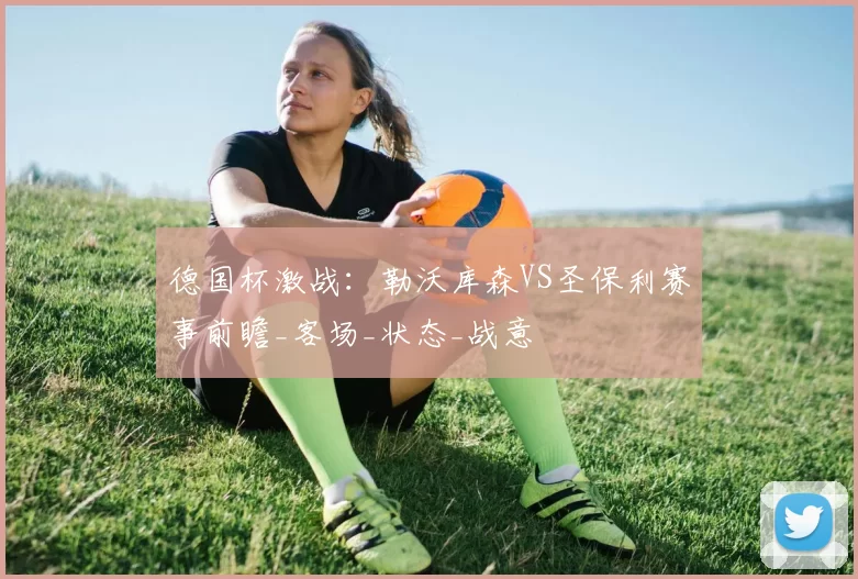 德国杯激战:勒沃库森VS圣保利赛事前瞻_客场_状态_战意