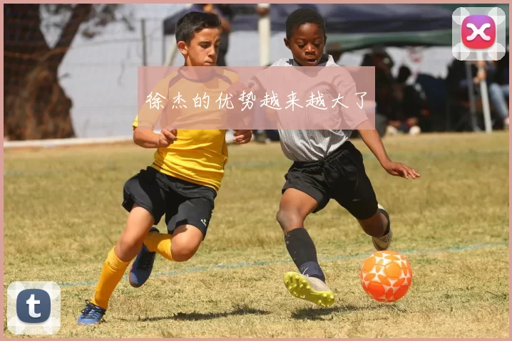 徐杰的优势越来越大了