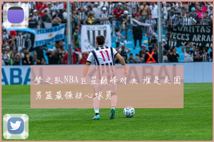 梦之队NBA巨星巅峰对决 谁是美国男篮最强核心球员