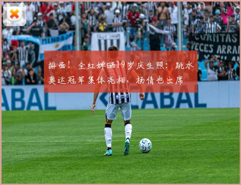 排面！全红婵晒19岁庆生照：跳水奥运冠军集体亮相，杨倩也出席