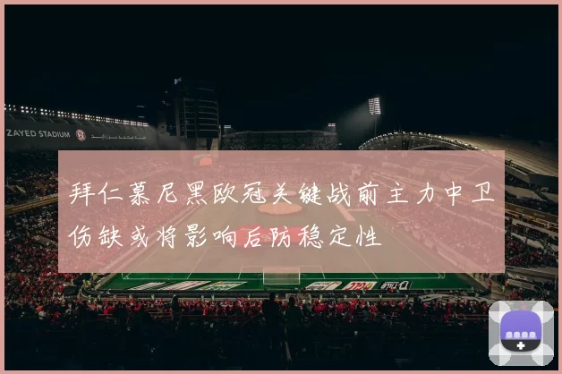 拜仁慕尼黑欧冠关键战前主力中卫伤缺或将影响后防稳定性