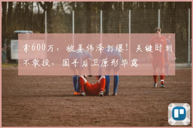 拿600万，被姜伟泽打爆！关键时刻不敢投，国手后卫原形毕露