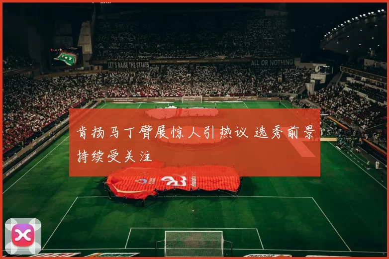 肯扬马丁臂展惊人引热议 选秀前景持续受关注