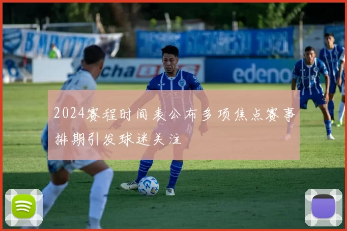 2024赛程时间表公布多项焦点赛事排期引发球迷关注