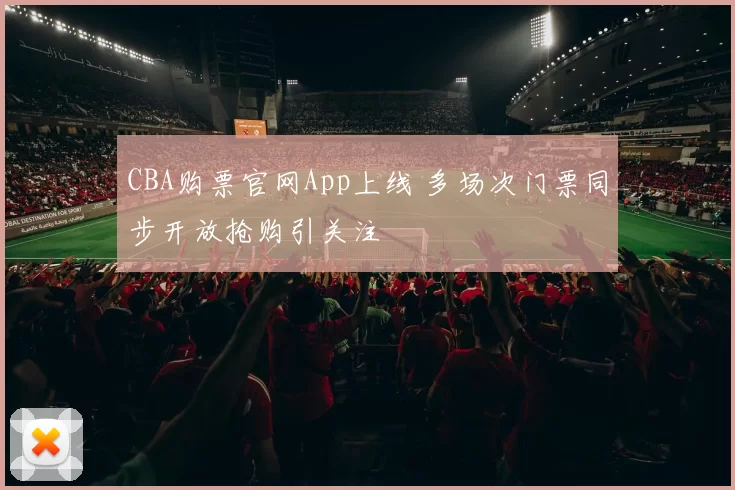 CBA购票官网App上线 多场次门票同步开放抢购引关注