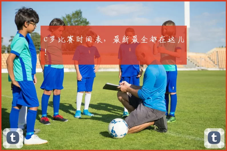 c罗比赛时间表，最新最全都在这儿！
