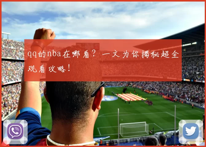 qq的nba在哪看？一文为你揭秘超全观看攻略！