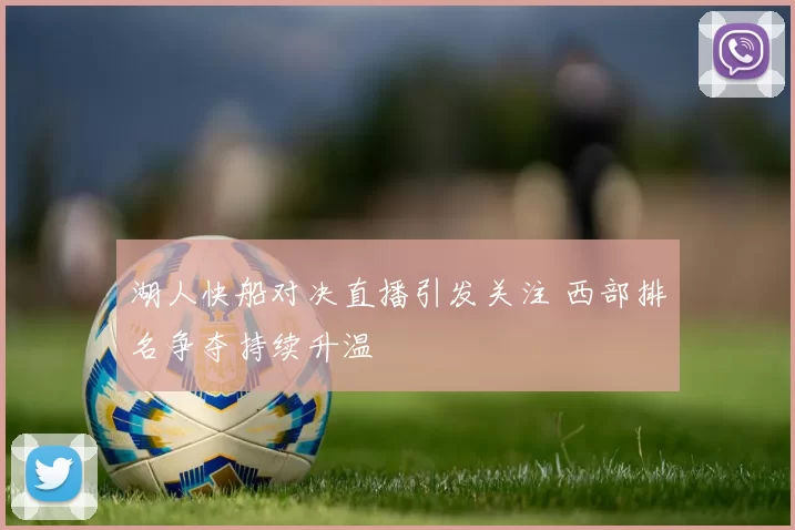 湖人快船对决直播引发关注 西部排名争夺持续升温