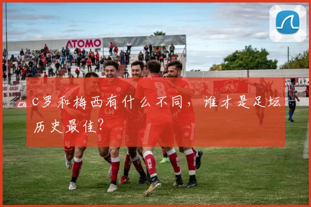 c罗和梅西有什么不同,谁才是足坛历史最佳?