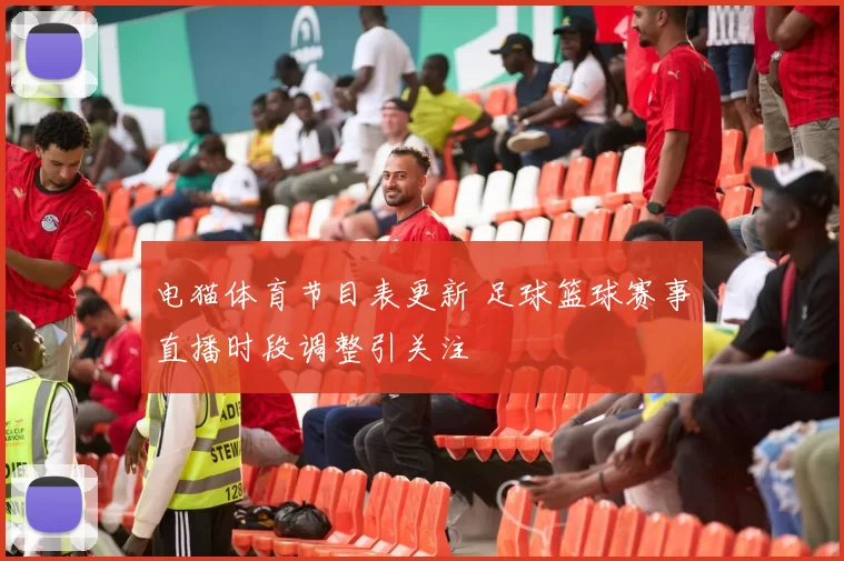 电猫体育节目表更新 足球篮球赛事直播时段调整引关注