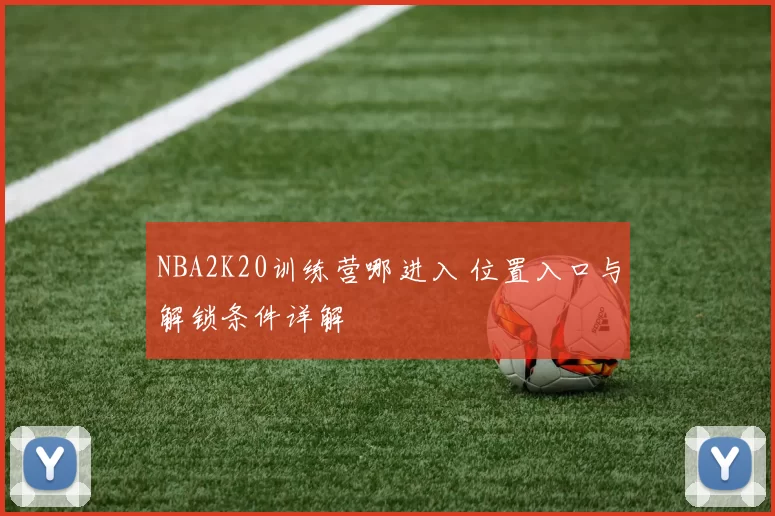 NBA2K20训练营哪进入 位置入口与解锁条件详解