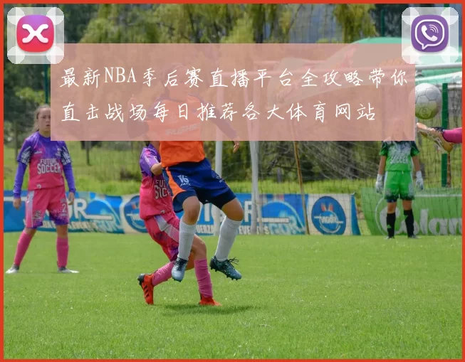 最新NBA季后赛直播平台全攻略带你直击战场每日推荐各大体育网站