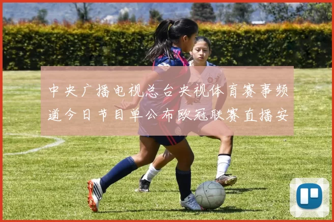 中央广播电视总台央视体育赛事频道今日节目单公布欧冠联赛直播安排
