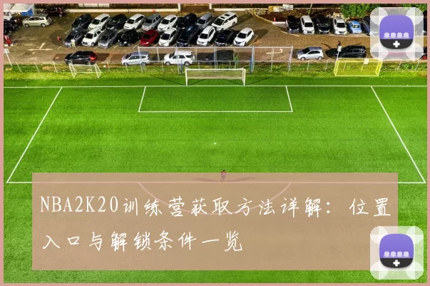 NBA2K20训练营获取方法详解：位置入口与解锁条件一览
